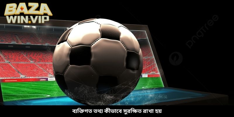ব্যক্তিগত তথ্য কীভাবে সুরক্ষিত রাখা হয়
