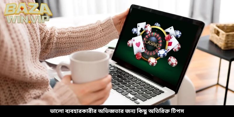 ভালো ব্যবহারকারীর অভিজ্ঞতার জন্য কিছু অতিরিক্ত টিপস